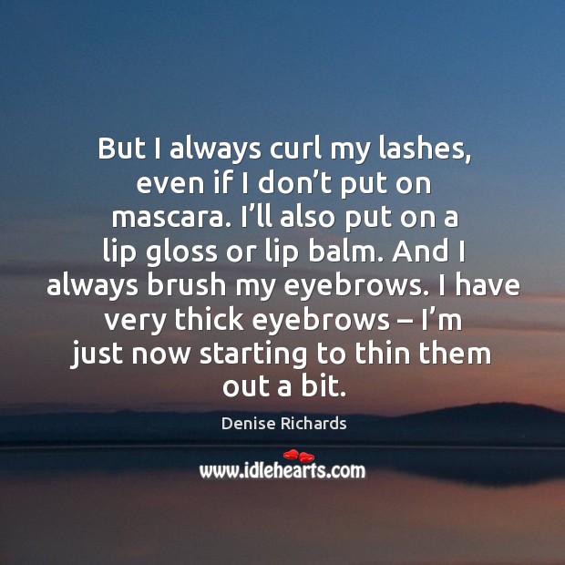 But I always curl my lashes, even if I don’t put on mascara. I’ll also put on a lip gloss or lip balm. Image