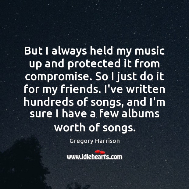 But I always held my music up and protected it from compromise. Gregory Harrison Picture Quote