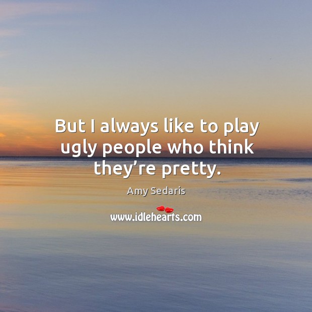 But I always like to play ugly people who think they’re pretty. Image