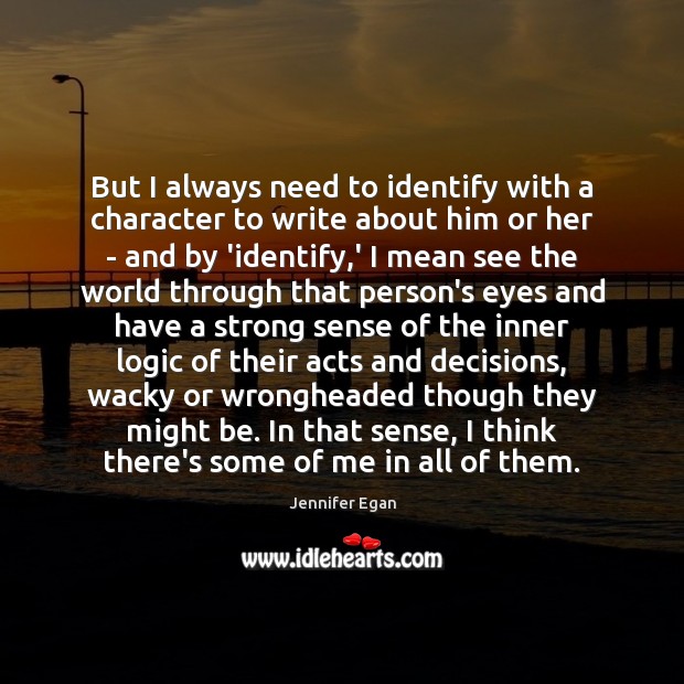 But I always need to identify with a character to write about Jennifer Egan Picture Quote