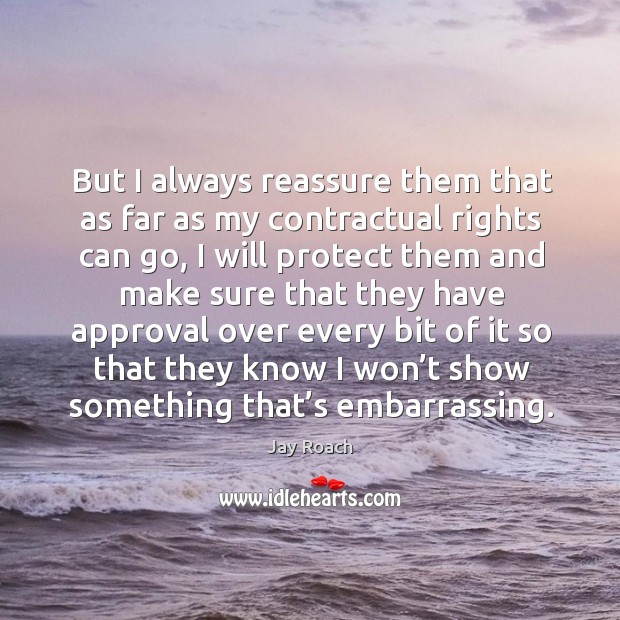But I always reassure them that as far as my contractual rights can go Jay Roach Picture Quote