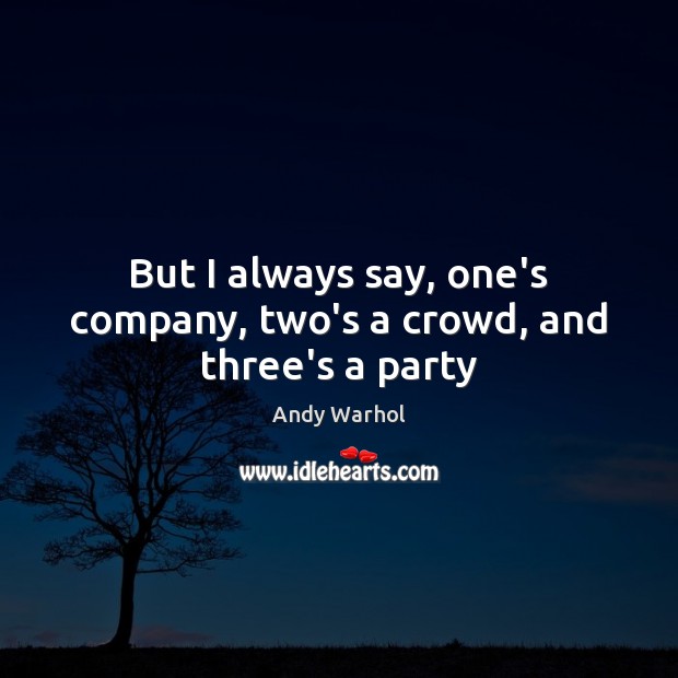 But I always say, one’s company, two’s a crowd, and three’s a party Andy Warhol Picture Quote