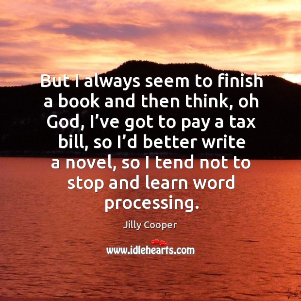 But I always seem to finish a book and then think, oh God, I’ve got to pay a tax bill Jilly Cooper Picture Quote