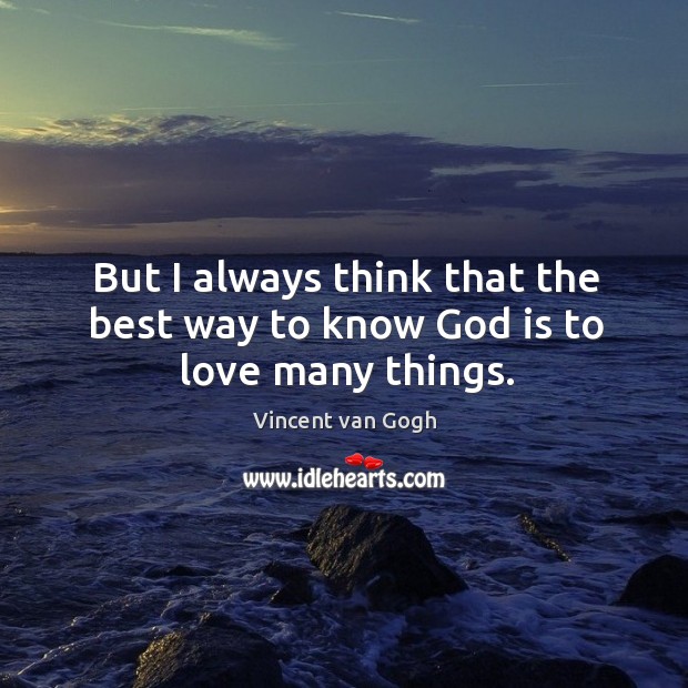 But I always think that the best way to know God is to love many things. Vincent van Gogh Picture Quote
