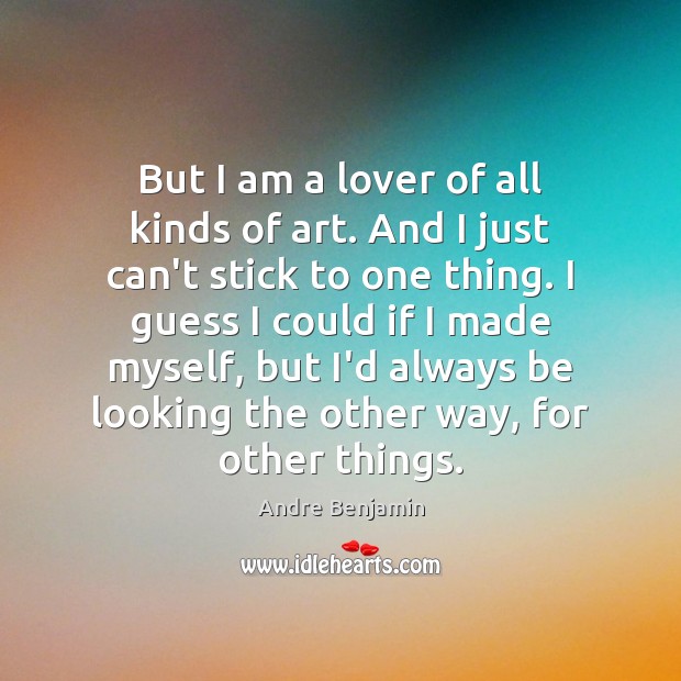 But I am a lover of all kinds of art. And I Andre Benjamin Picture Quote