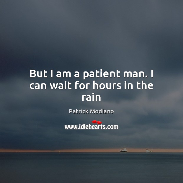 But I am a patient man. I can wait for hours in the rain Patrick Modiano Picture Quote