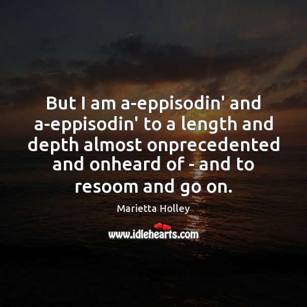But I am a-eppisodin’ and a-eppisodin’ to a length and depth almost Marietta Holley Picture Quote