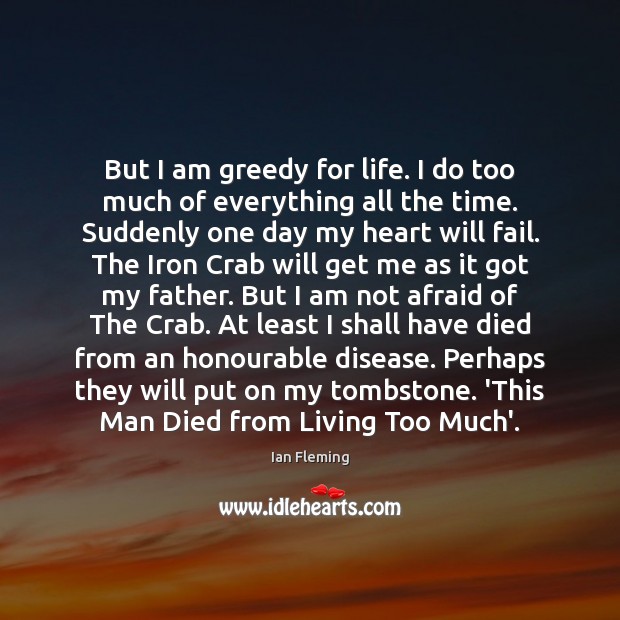 But I am greedy for life. I do too much of everything Ian Fleming Picture Quote