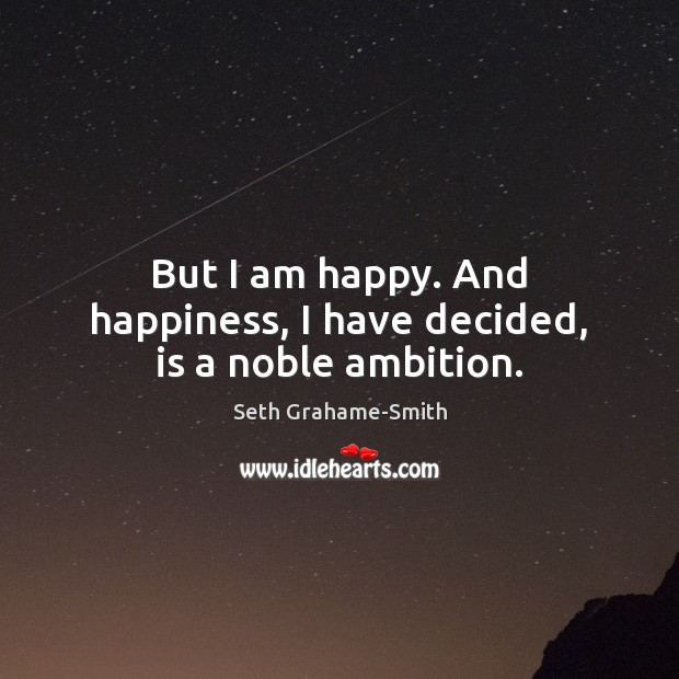 But I am happy. And happiness, I have decided, is a noble ambition. Seth Grahame-Smith Picture Quote