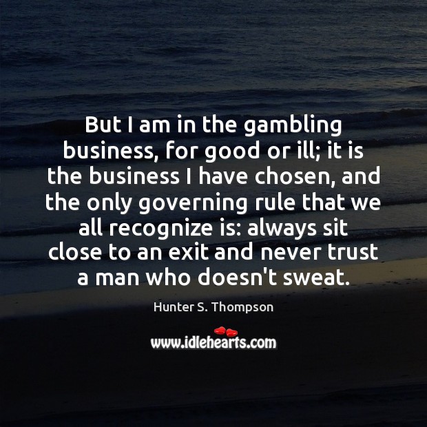 But I am in the gambling business, for good or ill; it Never Trust Quotes Image