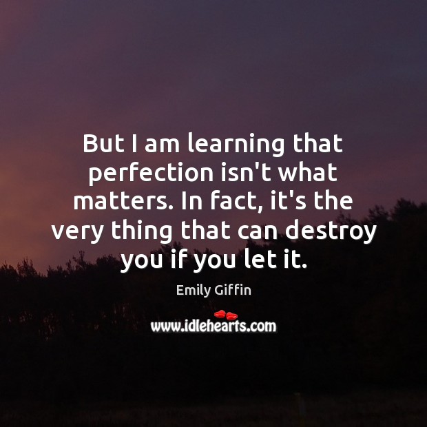 But I am learning that perfection isn’t what matters. In fact, it’s Emily Giffin Picture Quote
