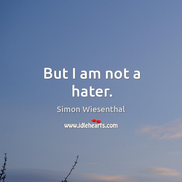 But I am not a hater. Simon Wiesenthal Picture Quote