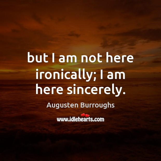 But I am not here ironically; I am here sincerely. Augusten Burroughs Picture Quote