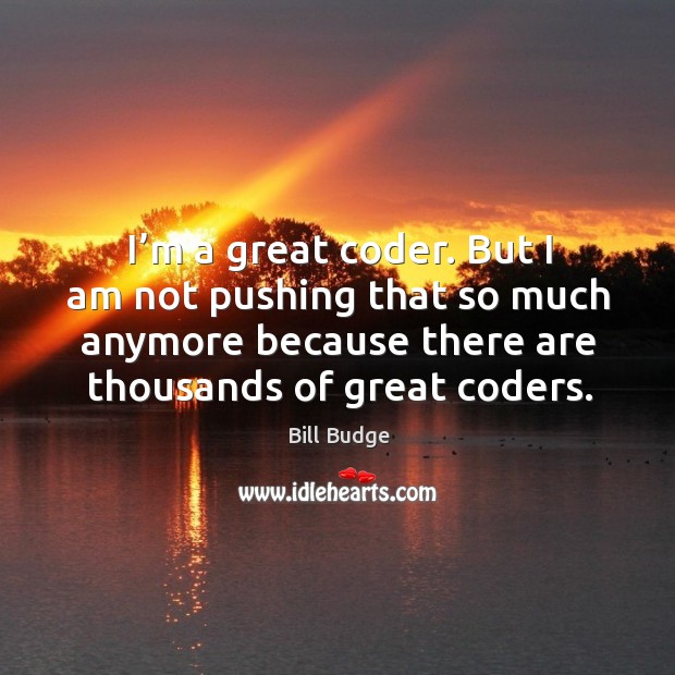 But I am not pushing that so much anymore because there are thousands of great coders. Bill Budge Picture Quote