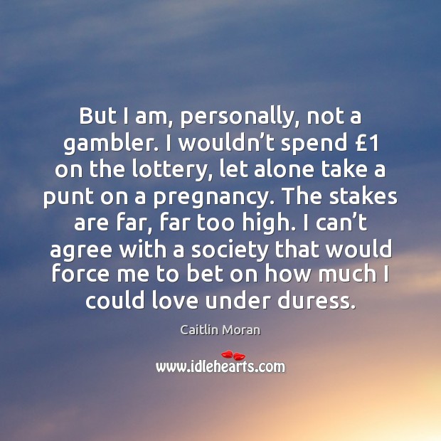 But I am, personally, not a gambler. I wouldn’t spend £1 on Caitlin Moran Picture Quote
