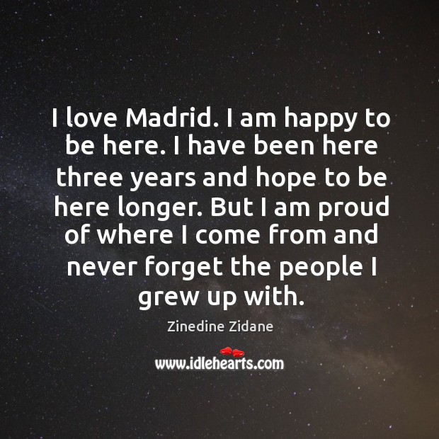 But I am proud of where I come from and never forget the people I grew up with. Zinedine Zidane Picture Quote