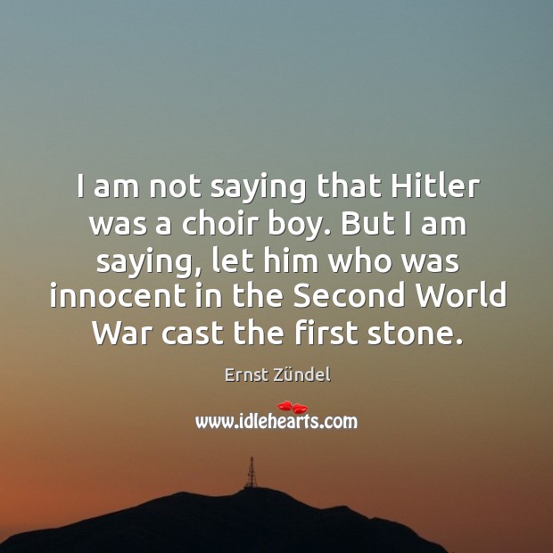 But I am saying, let him who was innocent in the second world war cast the first stone. Ernst Zündel Picture Quote