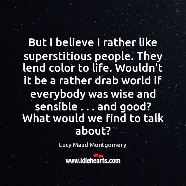 But I believe I rather like superstitious people. They lend color to Lucy Maud Montgomery Picture Quote