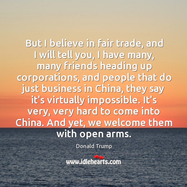But I believe in fair trade, and I will tell you, I Donald Trump Picture Quote