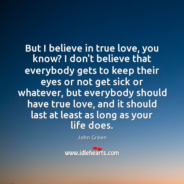 But I believe in true love, you know? I don’t believe that John Green Picture Quote