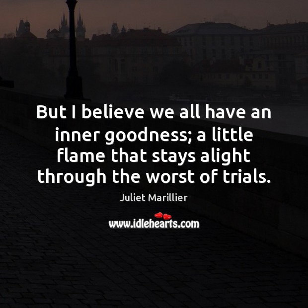 But I believe we all have an inner goodness; a little flame Juliet Marillier Picture Quote