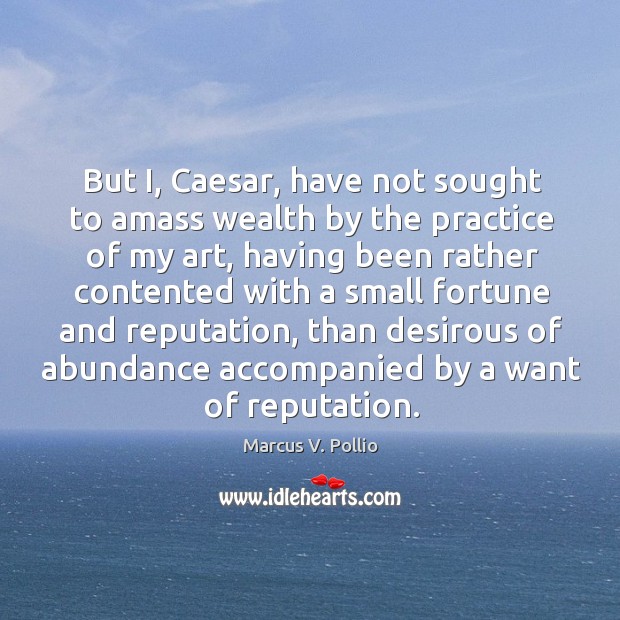 But i, caesar, have not sought to amass wealth by the practice of my art Marcus V. Pollio Picture Quote