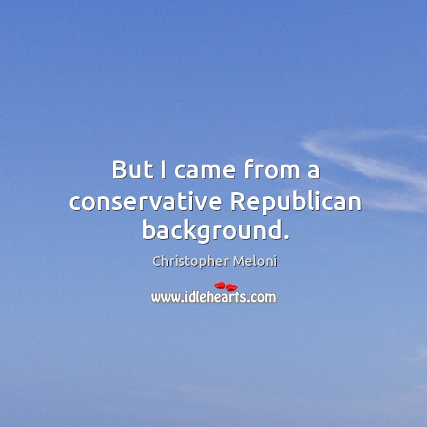 But I came from a conservative republican background. Christopher Meloni Picture Quote