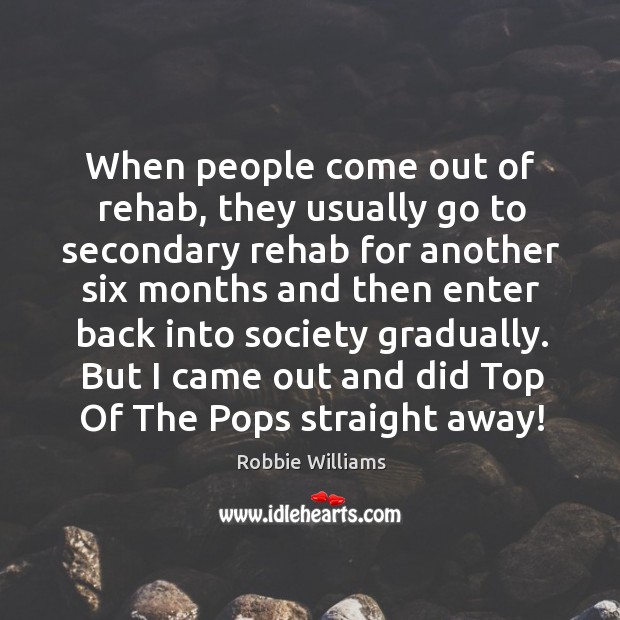 But I came out and did top of the pops straight away! Robbie Williams Picture Quote