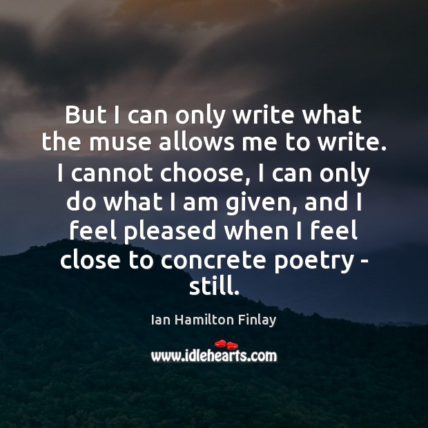 But I can only write what the muse allows me to write. Ian Hamilton Finlay Picture Quote