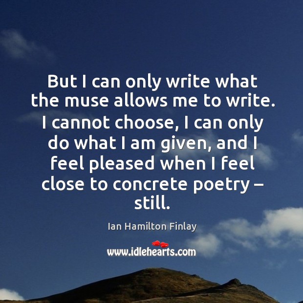 But I can only write what the muse allows me to write. Ian Hamilton Finlay Picture Quote