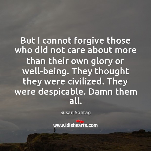 But I cannot forgive those who did not care about more than Forgive Quotes Image