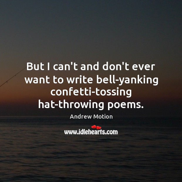 But I can’t and don’t ever want to write bell-yanking confetti-tossing hat-throwing poems. Image