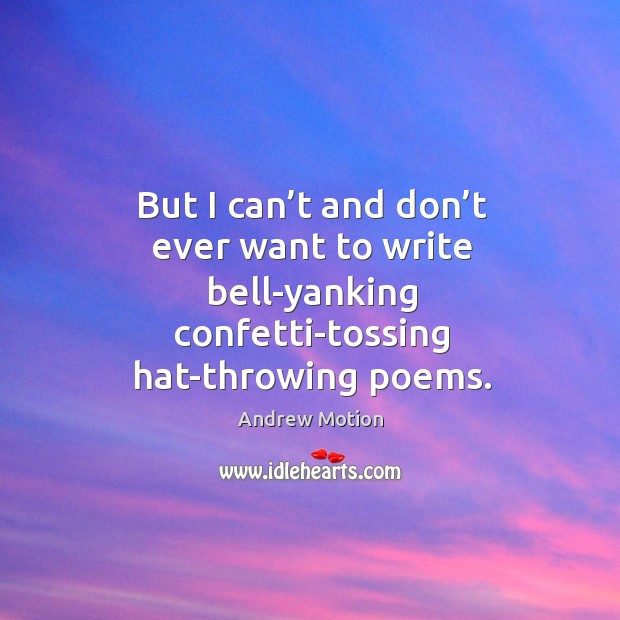 But I can’t and don’t ever want to write bell-yanking confetti-tossing hat-throwing poems. Andrew Motion Picture Quote
