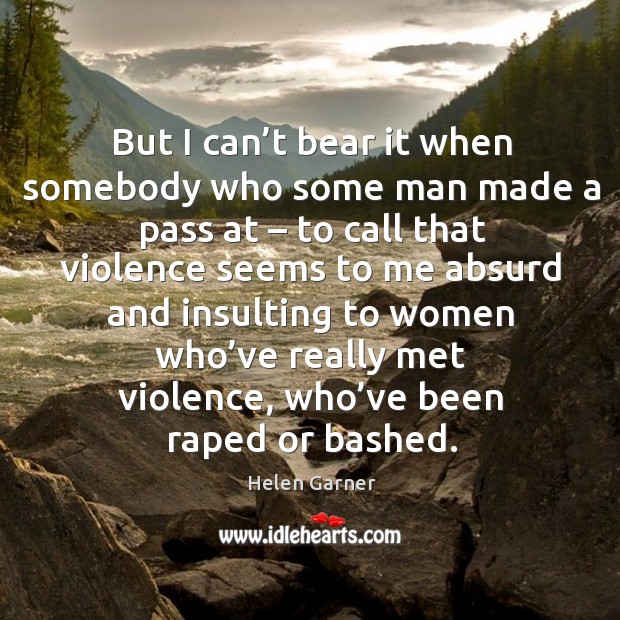 But I can’t bear it when somebody who some man made a pass at – to call that violence Image