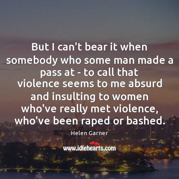 But I can’t bear it when somebody who some man made a Helen Garner Picture Quote