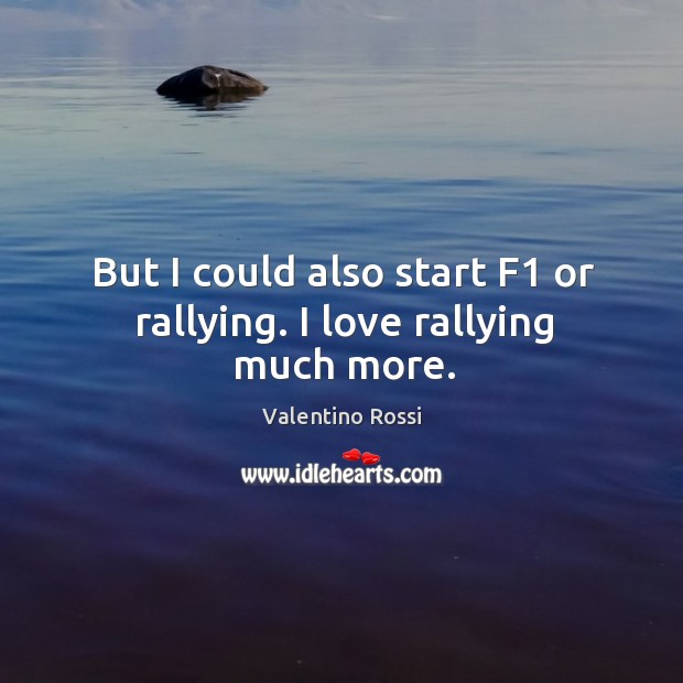 But I could also start f1 or rallying. I love rallying much more. Valentino Rossi Picture Quote