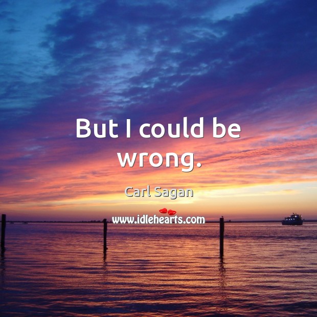 But I could be wrong. Carl Sagan Picture Quote