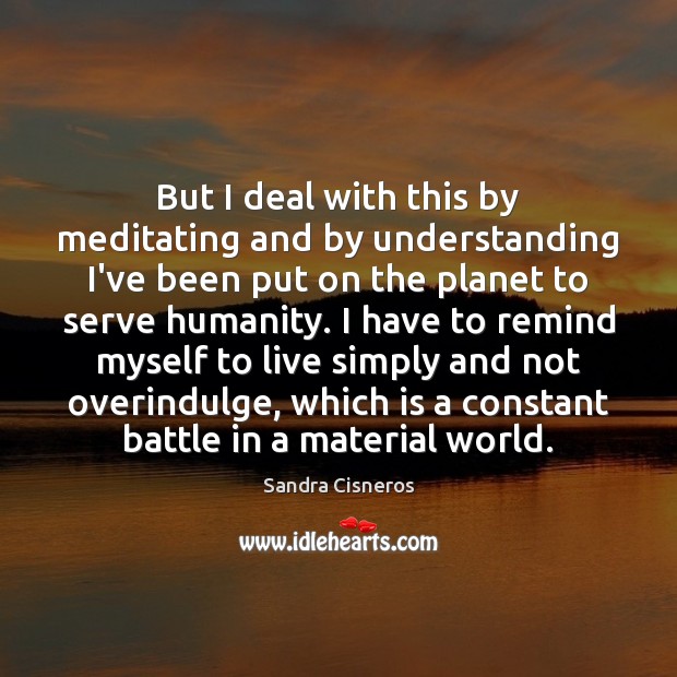 But I deal with this by meditating and by understanding I’ve been Sandra Cisneros Picture Quote