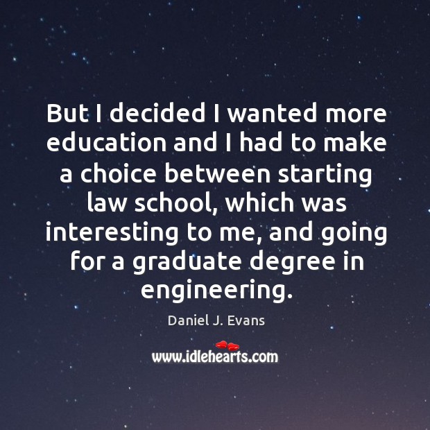 But I decided I wanted more education and I had to make a choice between starting law school Daniel J. Evans Picture Quote