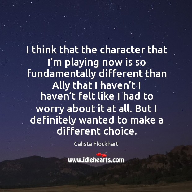 But I definitely wanted to make a different choice. Calista Flockhart Picture Quote