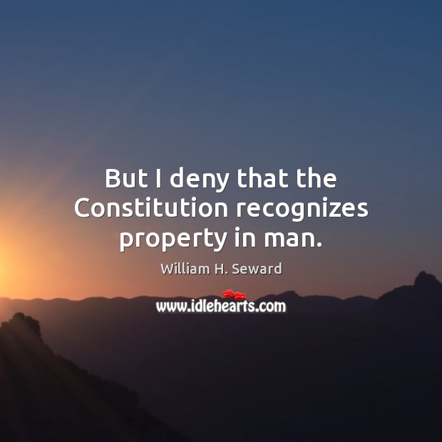 But I deny that the Constitution recognizes property in man. William H. Seward Picture Quote