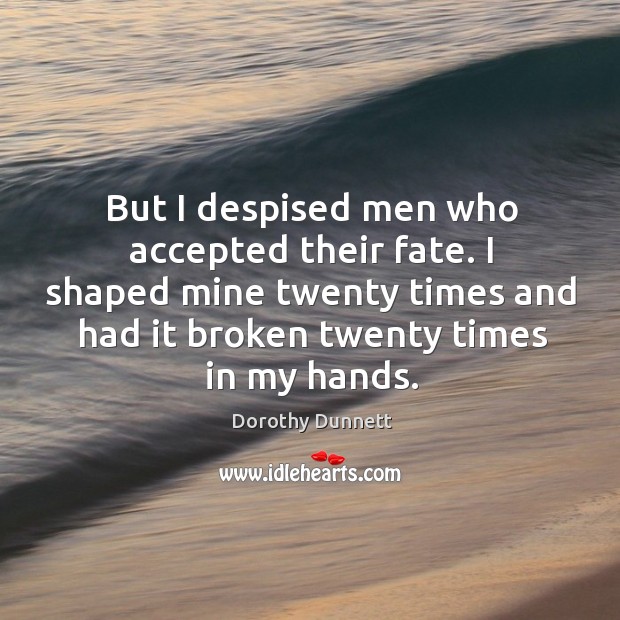 But I despised men who accepted their fate. I shaped mine twenty Dorothy Dunnett Picture Quote