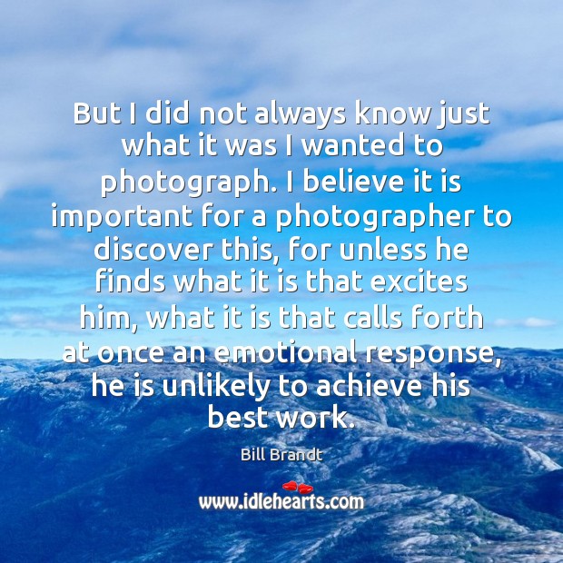But I did not always know just what it was I wanted Bill Brandt Picture Quote