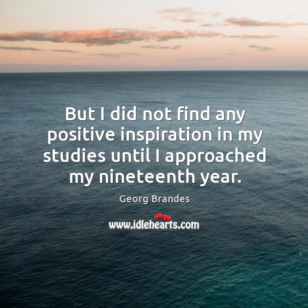 But I did not find any positive inspiration in my studies until I approached my nineteenth year. Image