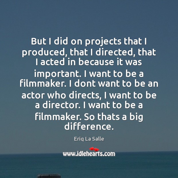 But I did on projects that I produced, that I directed, that Eriq La Salle Picture Quote