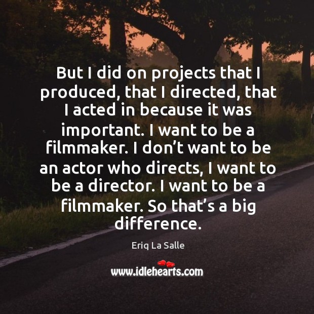 But I did on projects that I produced, that I directed, that I acted in because it was important. Eriq La Salle Picture Quote