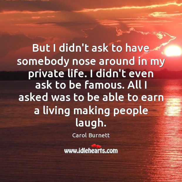 But I didn’t ask to have somebody nose around in my private Carol Burnett Picture Quote