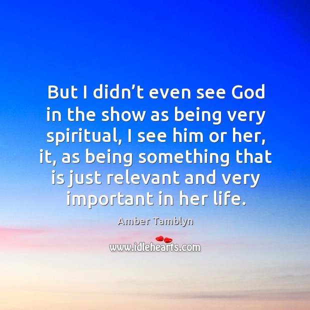 But I didn’t even see God in the show as being very spiritual, I see him or her Amber Tamblyn Picture Quote