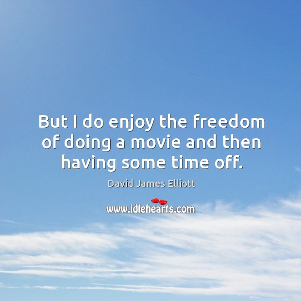 But I do enjoy the freedom of doing a movie and then having some time off. Image