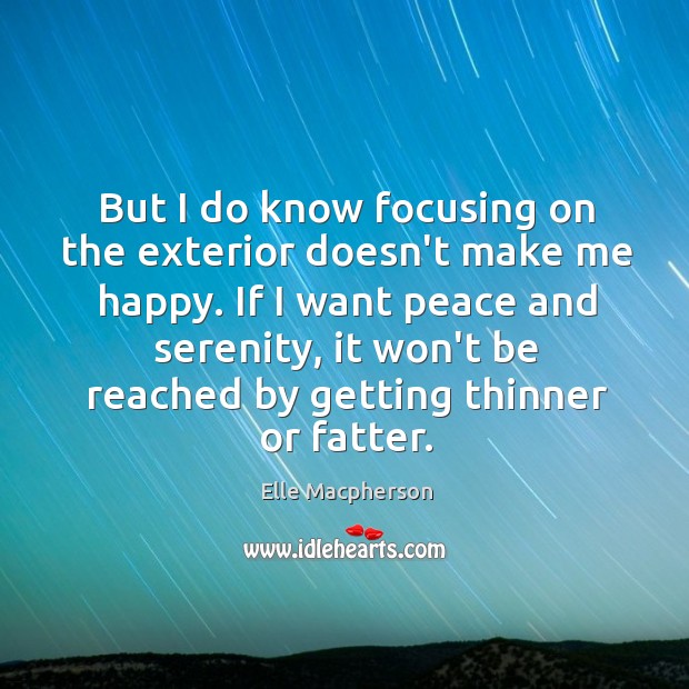 But I do know focusing on the exterior doesn’t make me happy. Elle Macpherson Picture Quote